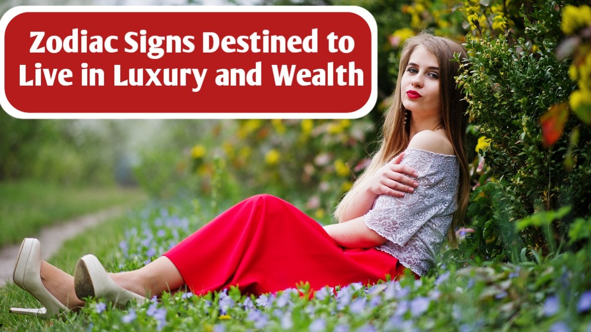 Zodiac Signs Destined to Live in Luxury